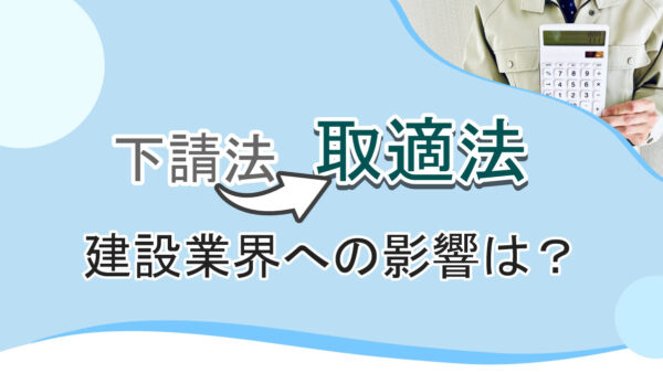 下請法（取適法）の改正は建設業に関係ある？